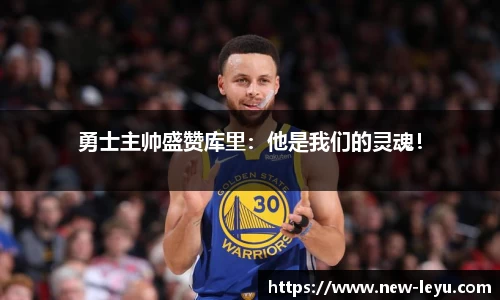 勇士主帅盛赞库里:他是我们的灵魂!
