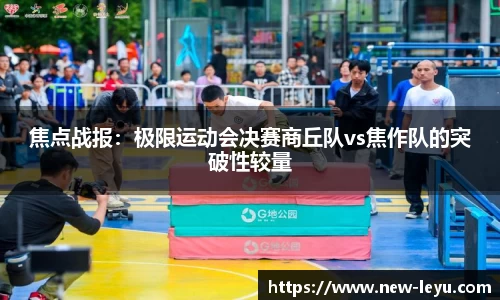 焦点战报:极限运动会决赛商丘队vs焦作队的突破性较量