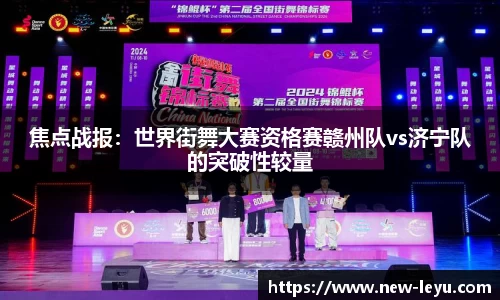 焦点战报:世界街舞大赛资格赛赣州队vs济宁队的突破性较量