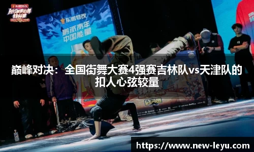巅峰对决：全国街舞大赛4强赛吉林队vs天津队的扣人心弦较量
