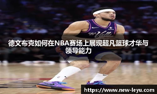 德文布克如何在NBA赛场上展现超凡篮球才华与领导能力