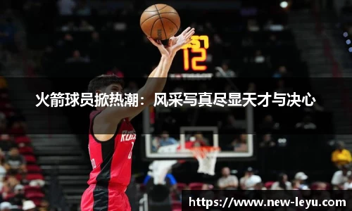 火箭球员掀热潮:风采写真尽显天才与决心